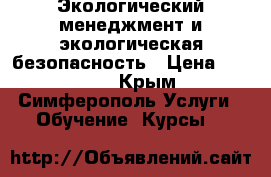 Экологический менеджмент и экологическая безопасность › Цена ­ 30 000 - Крым, Симферополь Услуги » Обучение. Курсы   